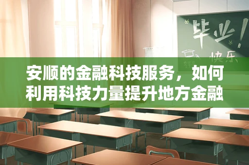 安顺的金融科技服务，如何利用科技力量提升地方金融安全与效率？