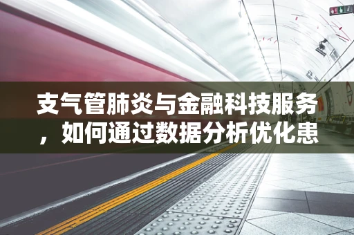 支气管肺炎与金融科技服务，如何通过数据分析优化患者健康管理？