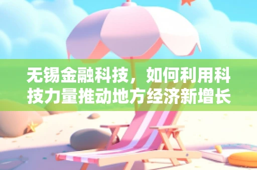 无锡金融科技，如何利用科技力量推动地方经济新增长？