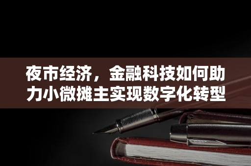 夜市经济，金融科技如何助力小微摊主实现数字化转型？