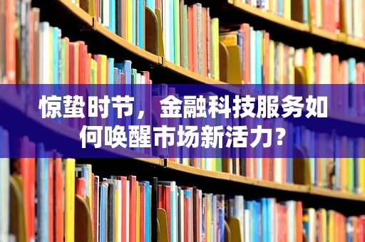 惊蛰时节，金融科技服务如何唤醒市场新活力？