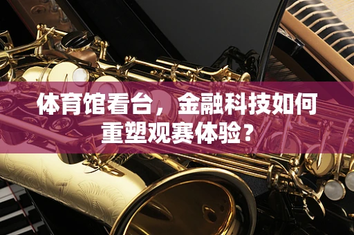 体育馆看台，金融科技如何重塑观赛体验？
