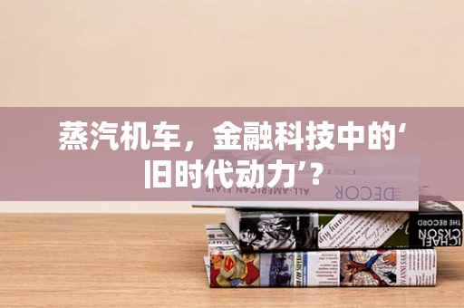 蒸汽机车，金融科技中的‘旧时代动力’？
