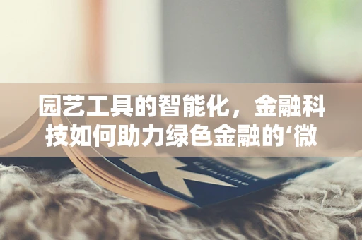 园艺工具的智能化，金融科技如何助力绿色金融的‘微小’变革？