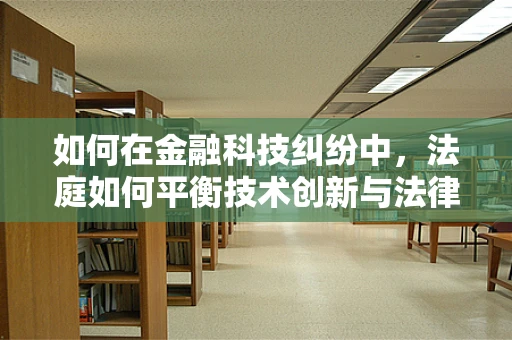 如何在金融科技纠纷中，法庭如何平衡技术创新与法律框架的和谐？