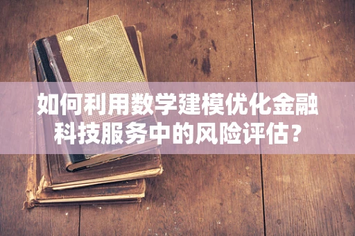 如何利用数学建模优化金融科技服务中的风险评估？