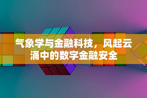 气象学与金融科技，风起云涌中的数字金融安全