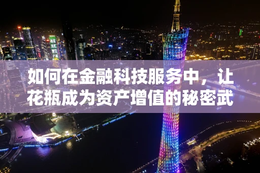 如何在金融科技服务中，让花瓶成为资产增值的秘密武器？