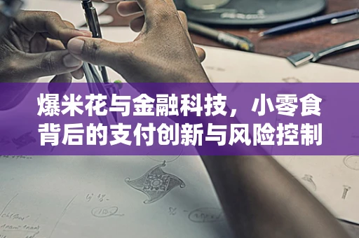 爆米花与金融科技，小零食背后的支付创新与风险控制