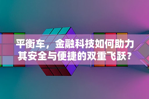 平衡车，金融科技如何助力其安全与便捷的双重飞跃？