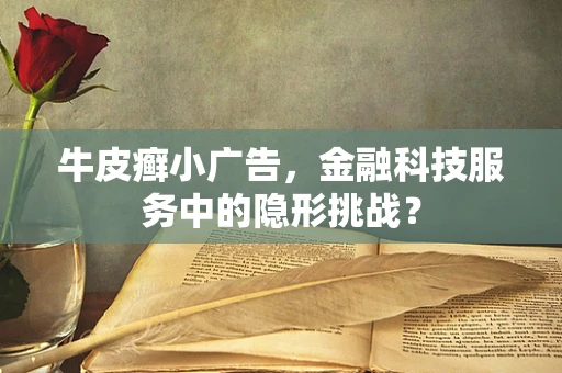 牛皮癣小广告，金融科技服务中的隐形挑战？