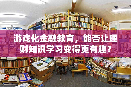 游戏化金融教育，能否让理财知识学习变得更有趣？