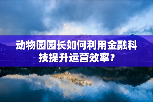 动物园园长如何利用金融科技提升运营效率？