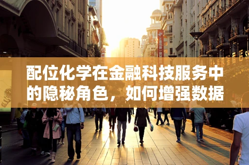 配位化学在金融科技服务中的隐秘角色，如何增强数据安全与算法精准性？
