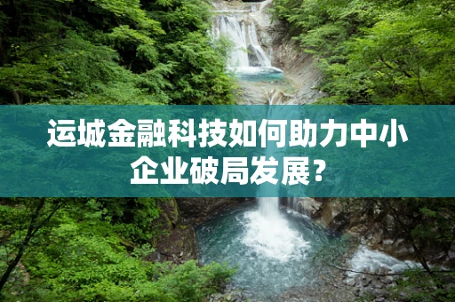 运城金融科技如何助力中小企业破局发展？