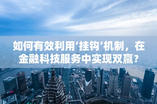 如何有效利用‘挂钩’机制，在金融科技服务中实现双赢？