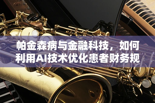 帕金森病与金融科技，如何利用AI技术优化患者财务规划？