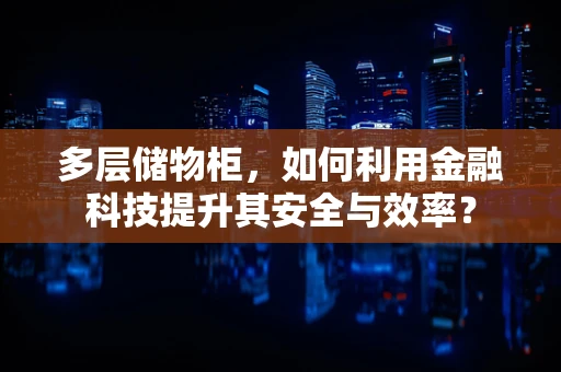 多层储物柜，如何利用金融科技提升其安全与效率？