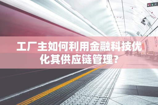 工厂主如何利用金融科技优化其供应链管理？