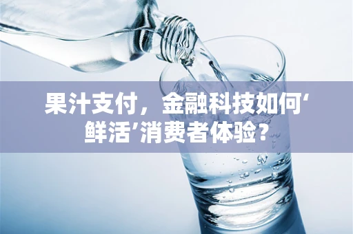 果汁支付，金融科技如何‘鲜活’消费者体验？