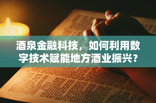 酒泉金融科技，如何利用数字技术赋能地方酒业振兴？