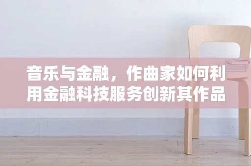 音乐与金融，作曲家如何利用金融科技服务创新其作品发行与融资？