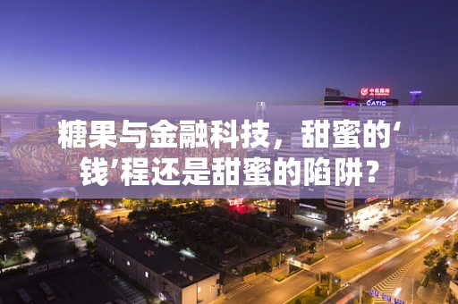 糖果与金融科技，甜蜜的‘钱’程还是甜蜜的陷阱？