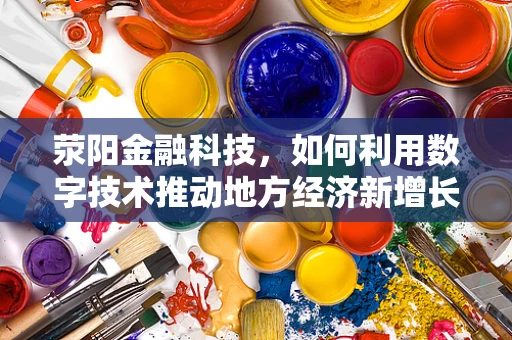 荥阳金融科技，如何利用数字技术推动地方经济新增长？