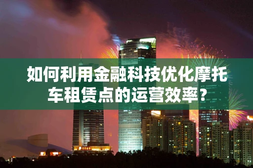 如何利用金融科技优化摩托车租赁点的运营效率？