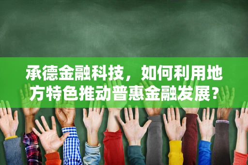 承德金融科技，如何利用地方特色推动普惠金融发展？