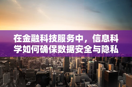 在金融科技服务中，信息科学如何确保数据安全与隐私？