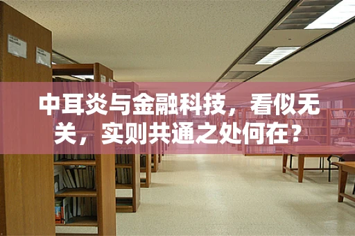 中耳炎与金融科技，看似无关，实则共通之处何在？