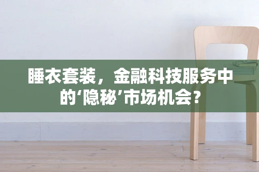 睡衣套装，金融科技服务中的‘隐秘’市场机会？