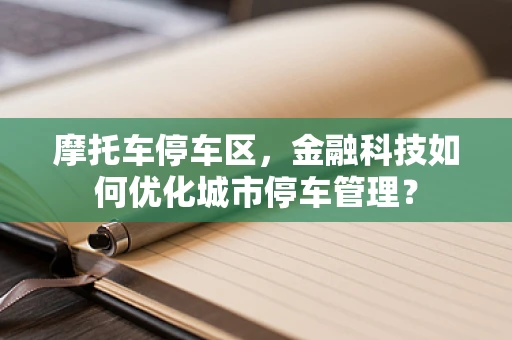 摩托车停车区，金融科技如何优化城市停车管理？