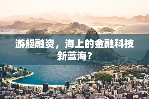 游艇融资，海上的金融科技新蓝海？