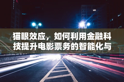 猫眼效应，如何利用金融科技提升电影票务的智能化与个性化？