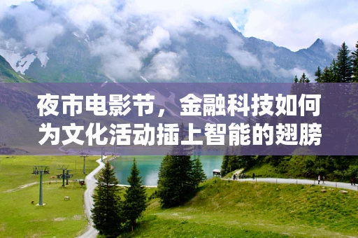 夜市电影节，金融科技如何为文化活动插上智能的翅膀？