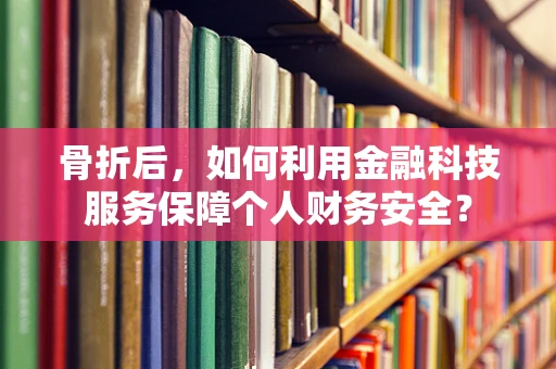 骨折后，如何利用金融科技服务保障个人财务安全？