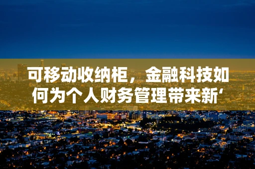 可移动收纳柜，金融科技如何为个人财务管理带来新‘收纳’体验？