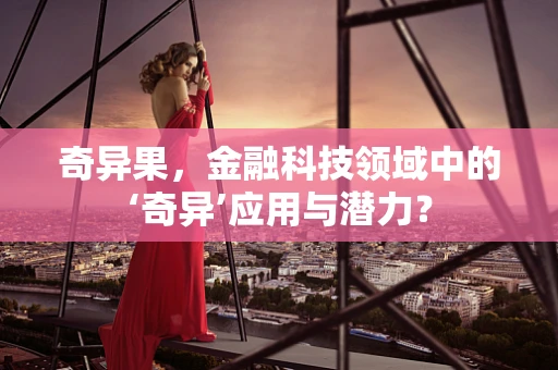 奇异果，金融科技领域中的‘奇异’应用与潜力？