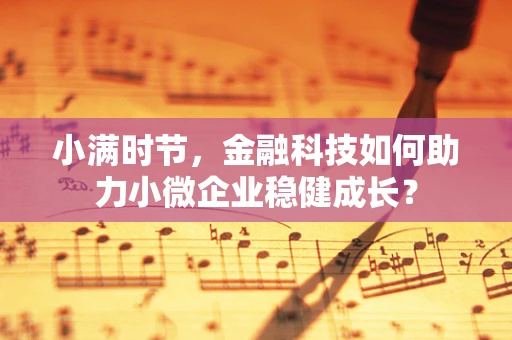 小满时节，金融科技如何助力小微企业稳健成长？