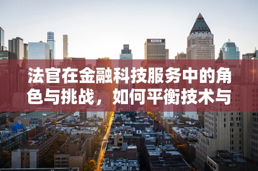 法官在金融科技服务中的角色与挑战，如何平衡技术与法律？
