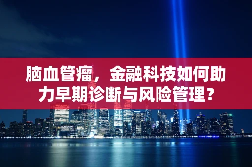 脑血管瘤，金融科技如何助力早期诊断与风险管理？