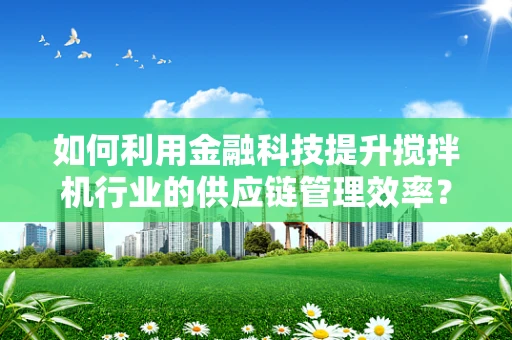 如何利用金融科技提升搅拌机行业的供应链管理效率？
