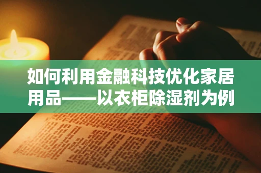如何利用金融科技优化家居用品——以衣柜除湿剂为例？
