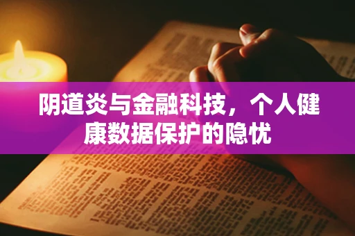 阴道炎与金融科技，个人健康数据保护的隐忧