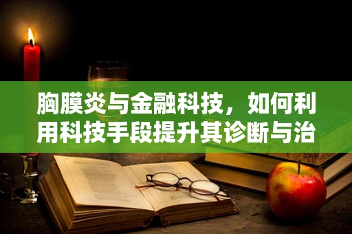 胸膜炎与金融科技，如何利用科技手段提升其诊断与治疗效率？