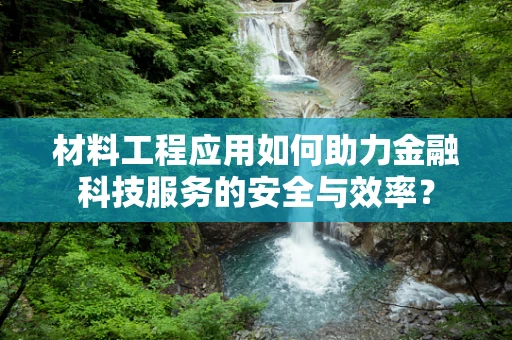 材料工程应用如何助力金融科技服务的安全与效率？