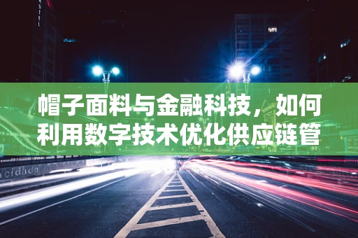 帽子面料与金融科技，如何利用数字技术优化供应链管理？