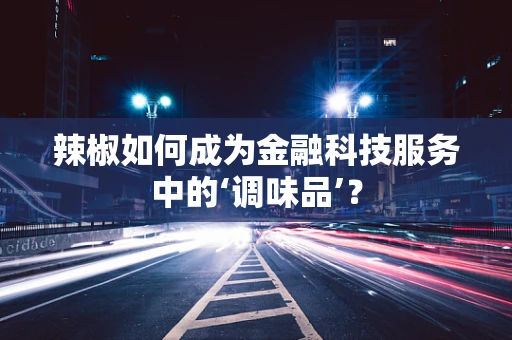 辣椒如何成为金融科技服务中的‘调味品’？